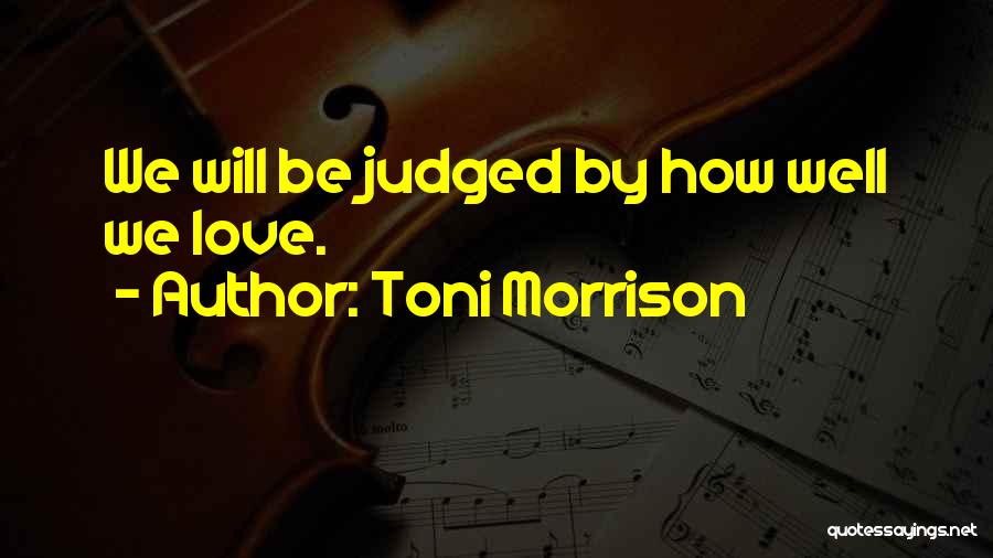 Toni Morrison Quotes: We Will Be Judged By How Well We Love.