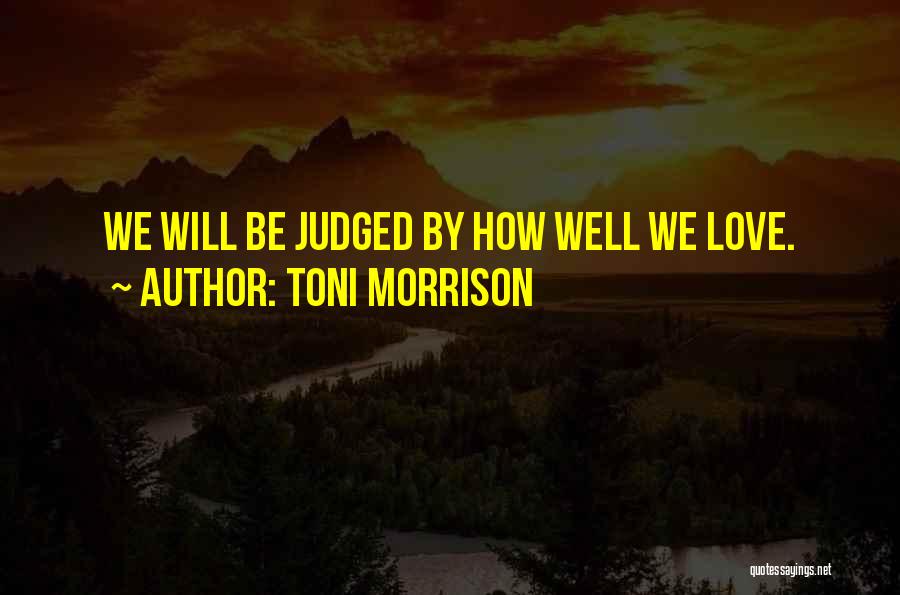 Toni Morrison Quotes: We Will Be Judged By How Well We Love.