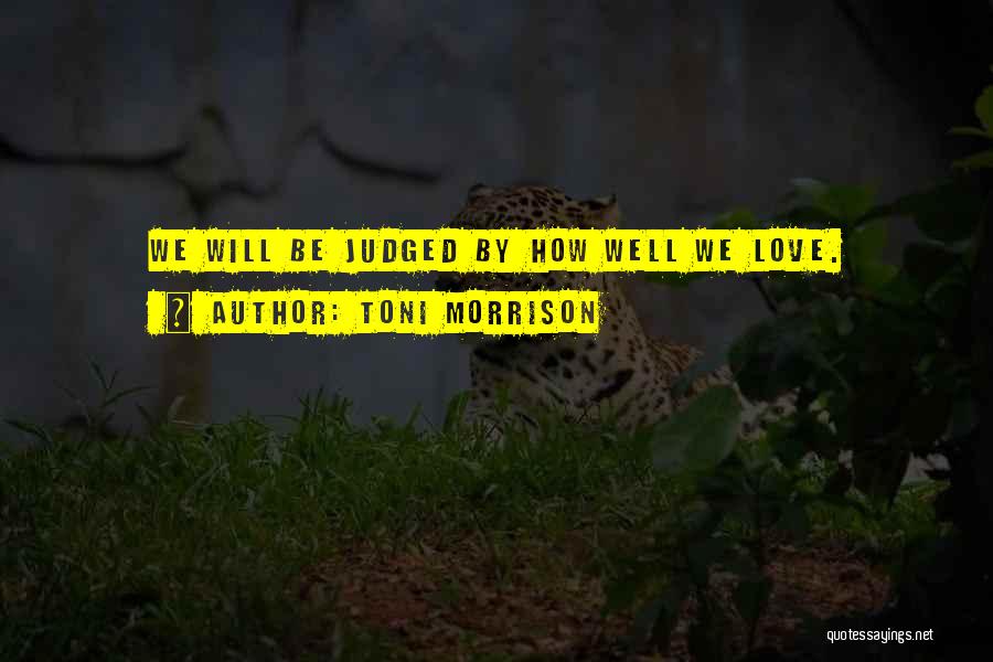 Toni Morrison Quotes: We Will Be Judged By How Well We Love.