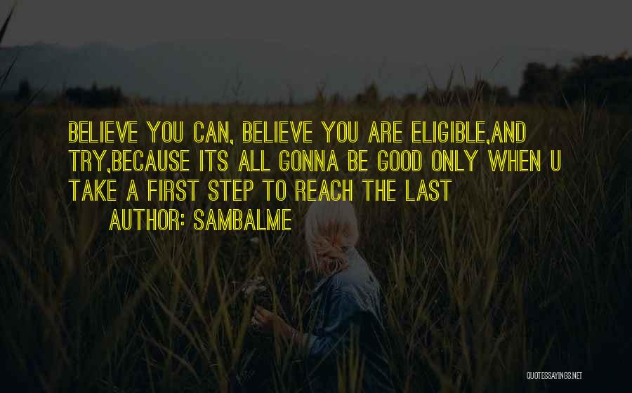 Sambalme Quotes: Believe You Can, Believe You Are Eligible,and Try,because Its All Gonna Be Good Only When U Take A First Step