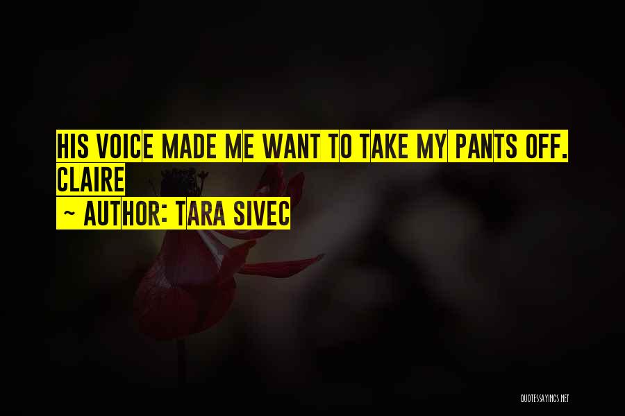 Tara Sivec Quotes: His Voice Made Me Want To Take My Pants Off. Claire