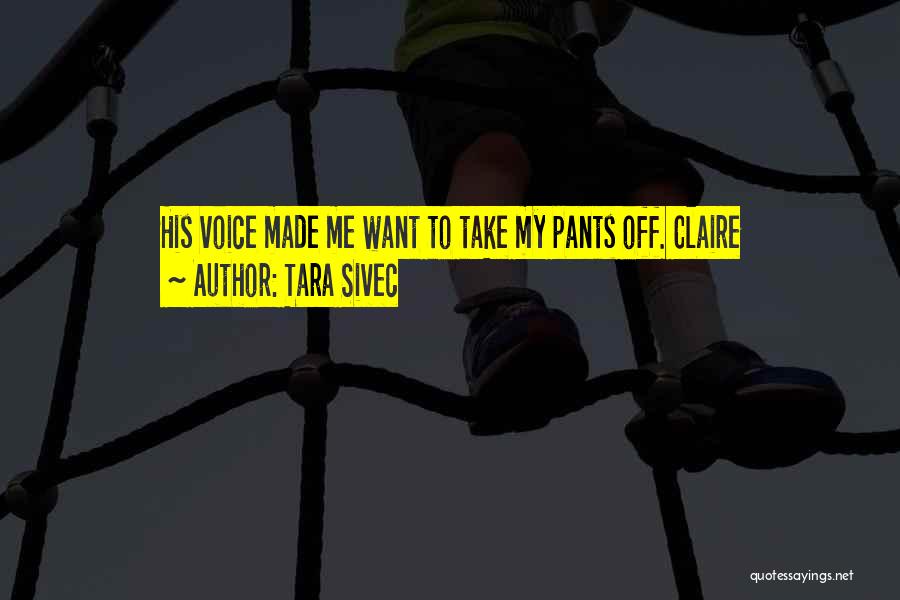Tara Sivec Quotes: His Voice Made Me Want To Take My Pants Off. Claire