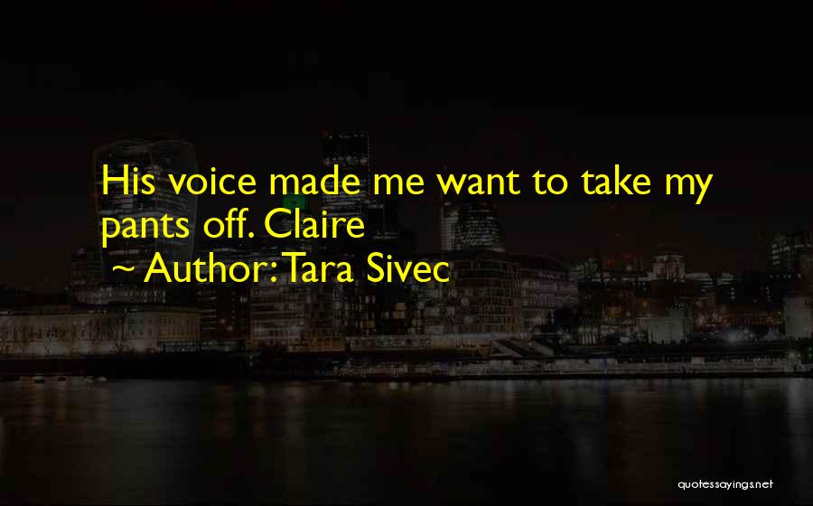 Tara Sivec Quotes: His Voice Made Me Want To Take My Pants Off. Claire