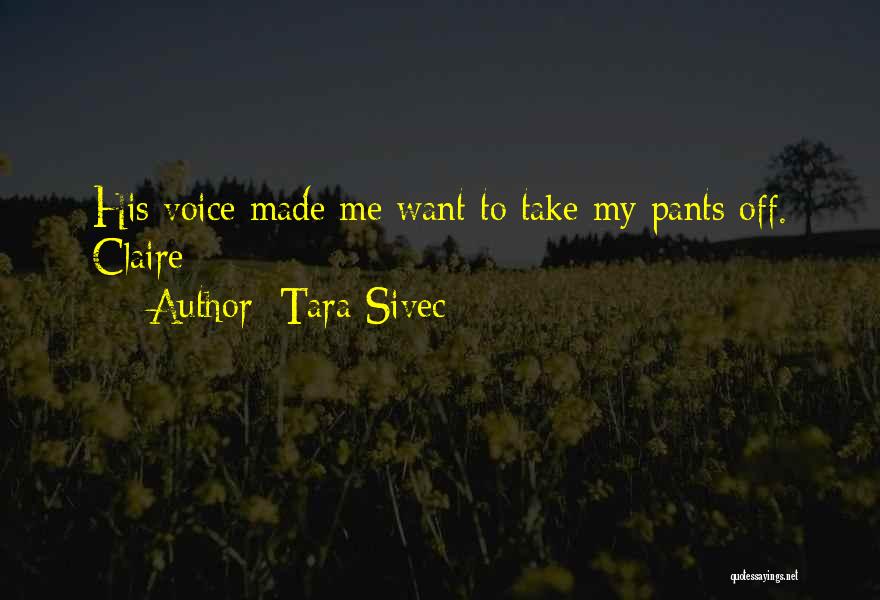 Tara Sivec Quotes: His Voice Made Me Want To Take My Pants Off. Claire