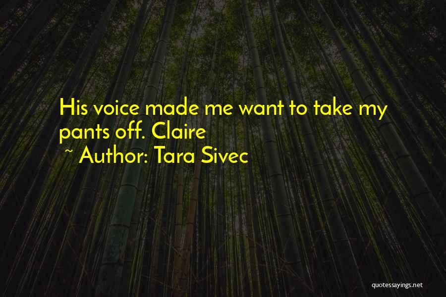 Tara Sivec Quotes: His Voice Made Me Want To Take My Pants Off. Claire