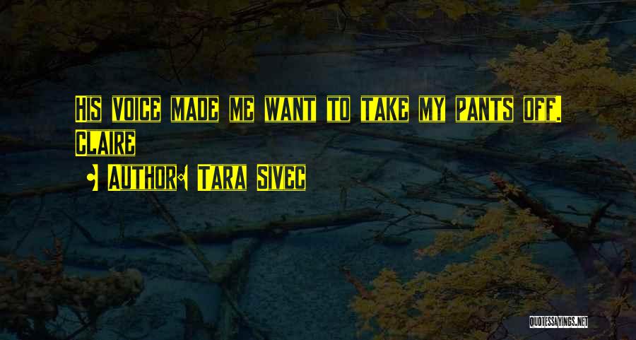 Tara Sivec Quotes: His Voice Made Me Want To Take My Pants Off. Claire
