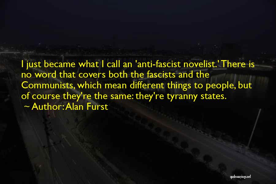Alan Furst Quotes: I Just Became What I Call An 'anti-fascist Novelist.' There Is No Word That Covers Both The Fascists And The