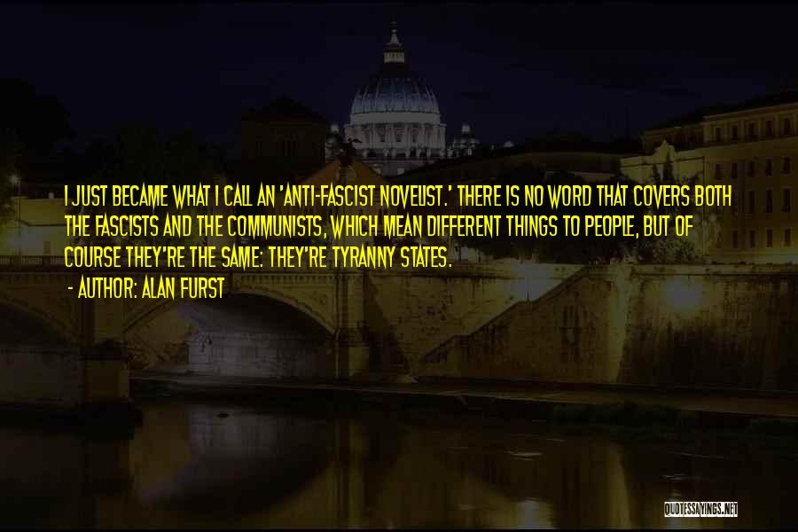 Alan Furst Quotes: I Just Became What I Call An 'anti-fascist Novelist.' There Is No Word That Covers Both The Fascists And The