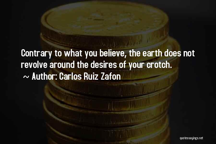 Carlos Ruiz Zafon Quotes: Contrary To What You Believe, The Earth Does Not Revolve Around The Desires Of Your Crotch.