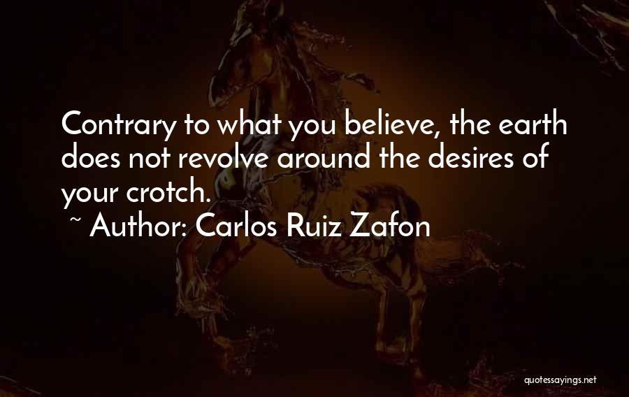 Carlos Ruiz Zafon Quotes: Contrary To What You Believe, The Earth Does Not Revolve Around The Desires Of Your Crotch.