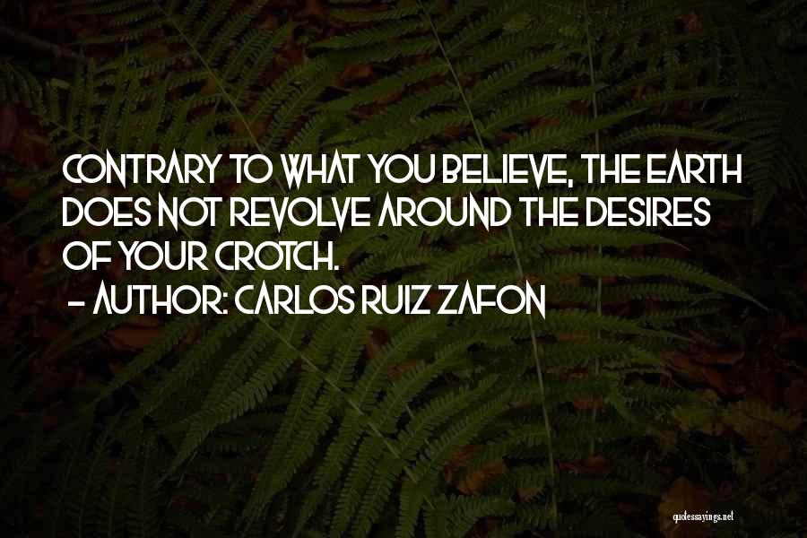 Carlos Ruiz Zafon Quotes: Contrary To What You Believe, The Earth Does Not Revolve Around The Desires Of Your Crotch.