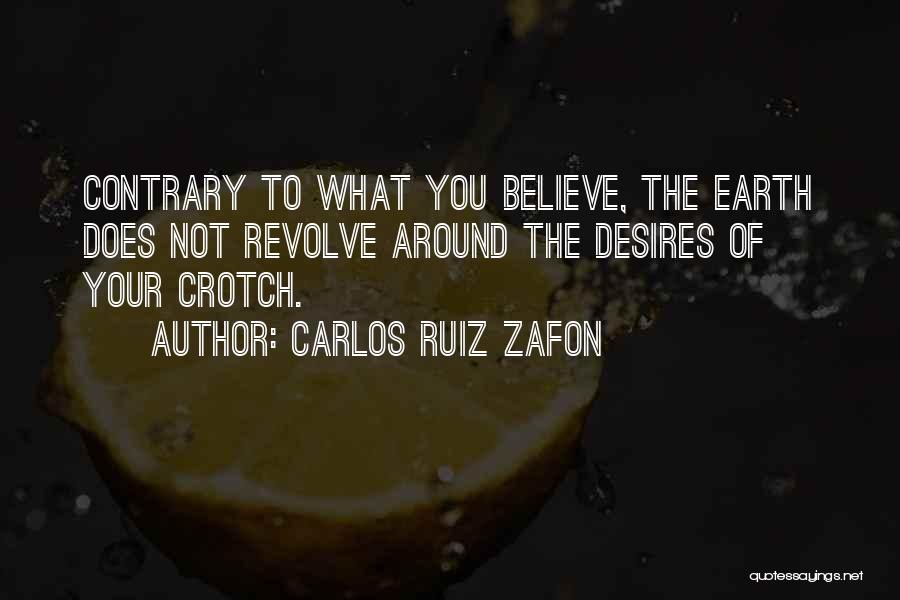 Carlos Ruiz Zafon Quotes: Contrary To What You Believe, The Earth Does Not Revolve Around The Desires Of Your Crotch.