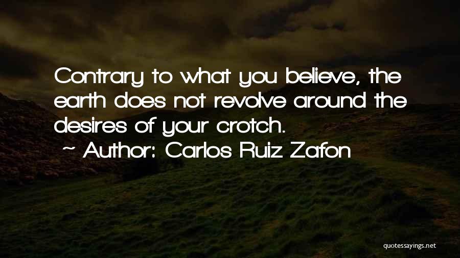 Carlos Ruiz Zafon Quotes: Contrary To What You Believe, The Earth Does Not Revolve Around The Desires Of Your Crotch.