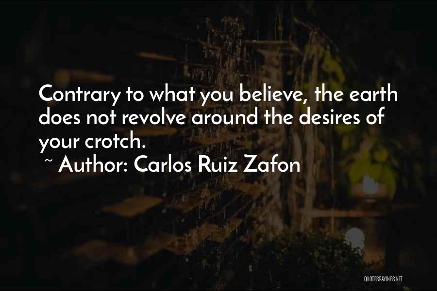 Carlos Ruiz Zafon Quotes: Contrary To What You Believe, The Earth Does Not Revolve Around The Desires Of Your Crotch.