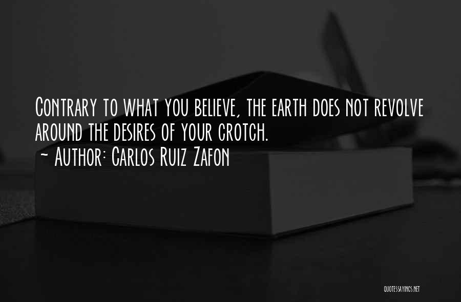 Carlos Ruiz Zafon Quotes: Contrary To What You Believe, The Earth Does Not Revolve Around The Desires Of Your Crotch.
