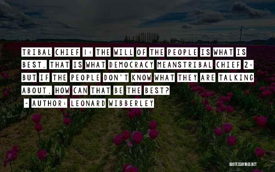 Leonard Wibberley Quotes: Tribal Chief 1: The Will Of The People Is What Is Best. That Is What Democracy Meanstribal Chief 2: But