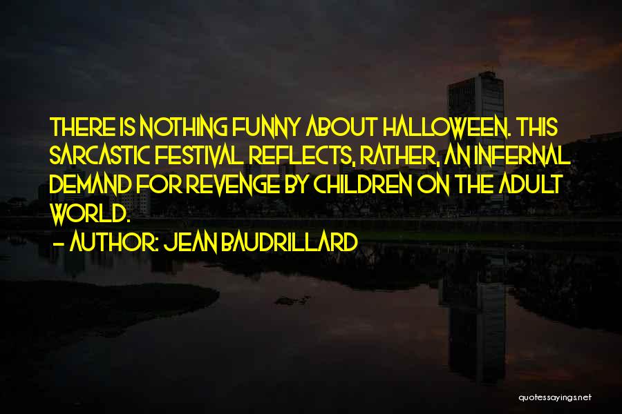 Jean Baudrillard Quotes: There Is Nothing Funny About Halloween. This Sarcastic Festival Reflects, Rather, An Infernal Demand For Revenge By Children On The