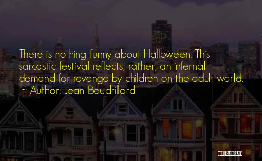 Jean Baudrillard Quotes: There Is Nothing Funny About Halloween. This Sarcastic Festival Reflects, Rather, An Infernal Demand For Revenge By Children On The