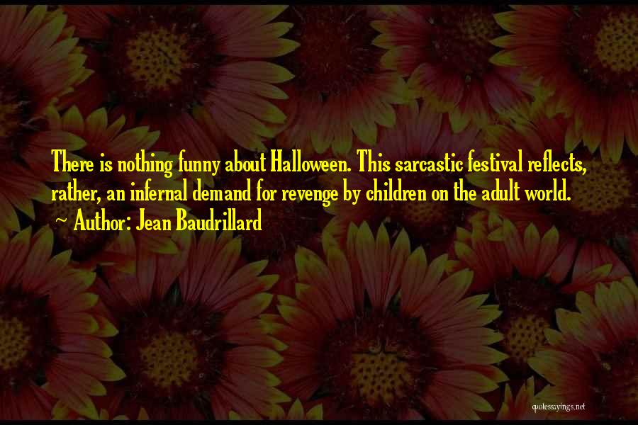 Jean Baudrillard Quotes: There Is Nothing Funny About Halloween. This Sarcastic Festival Reflects, Rather, An Infernal Demand For Revenge By Children On The