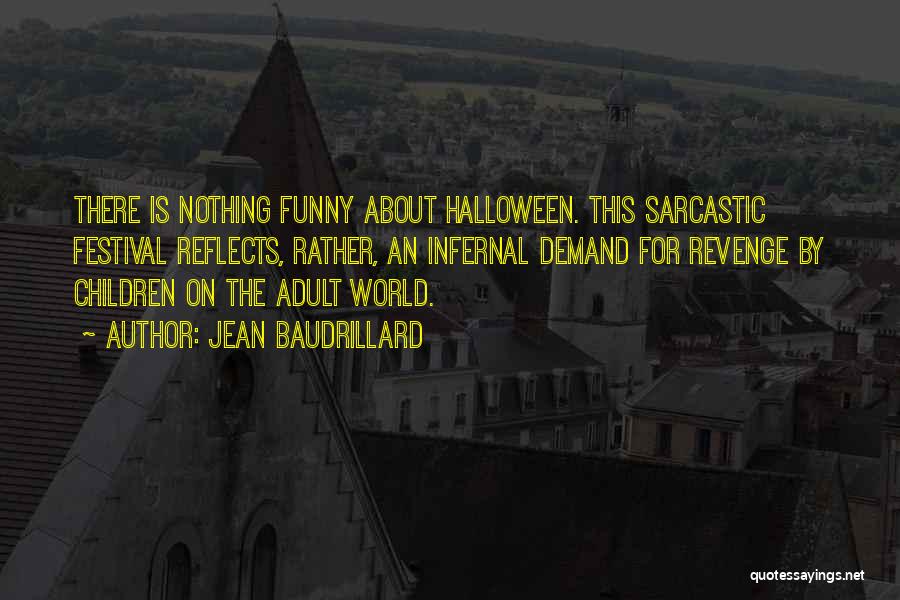 Jean Baudrillard Quotes: There Is Nothing Funny About Halloween. This Sarcastic Festival Reflects, Rather, An Infernal Demand For Revenge By Children On The