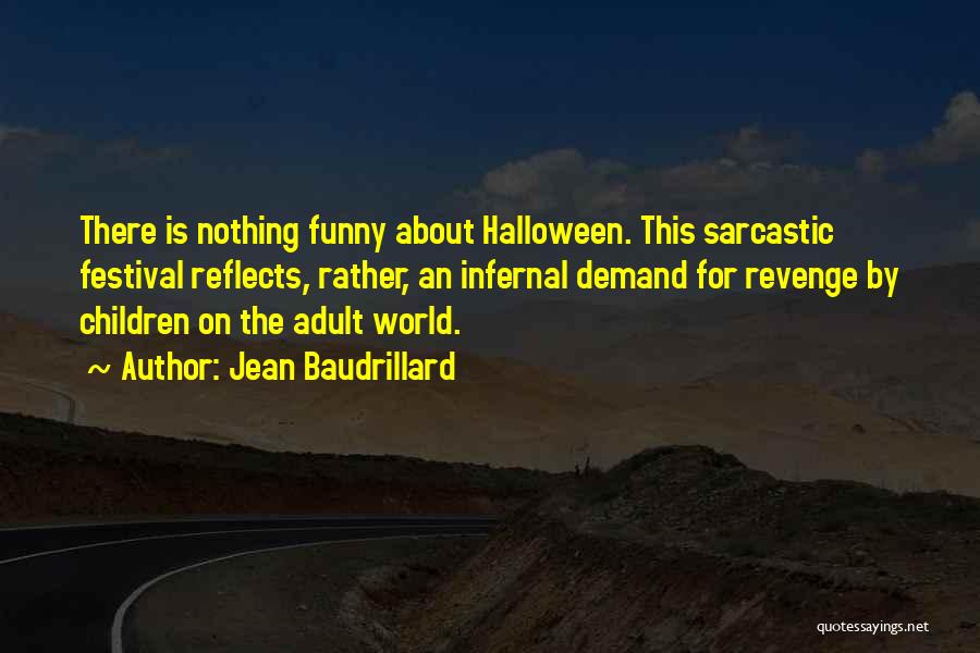 Jean Baudrillard Quotes: There Is Nothing Funny About Halloween. This Sarcastic Festival Reflects, Rather, An Infernal Demand For Revenge By Children On The