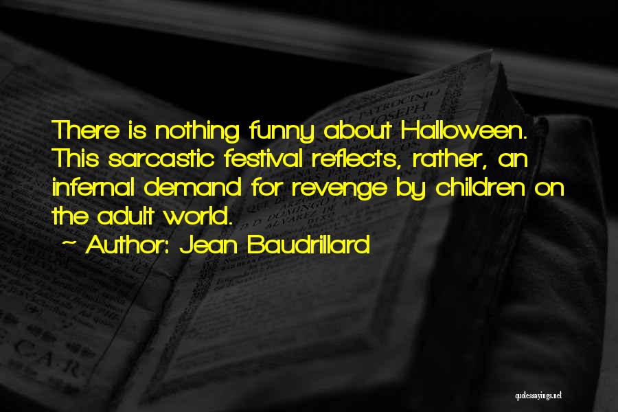 Jean Baudrillard Quotes: There Is Nothing Funny About Halloween. This Sarcastic Festival Reflects, Rather, An Infernal Demand For Revenge By Children On The