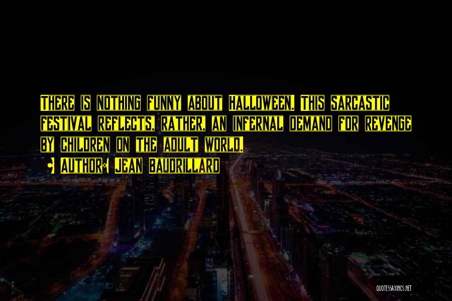 Jean Baudrillard Quotes: There Is Nothing Funny About Halloween. This Sarcastic Festival Reflects, Rather, An Infernal Demand For Revenge By Children On The