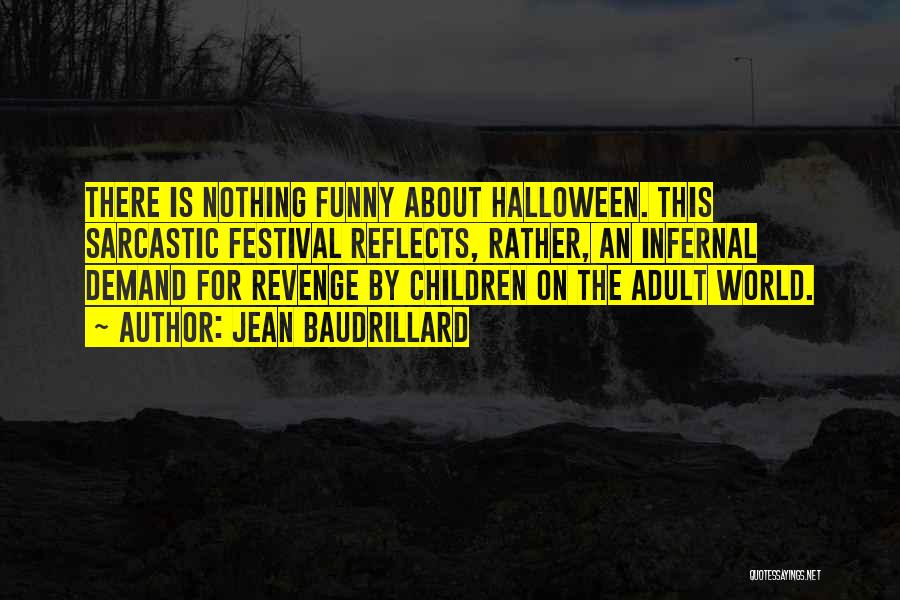 Jean Baudrillard Quotes: There Is Nothing Funny About Halloween. This Sarcastic Festival Reflects, Rather, An Infernal Demand For Revenge By Children On The