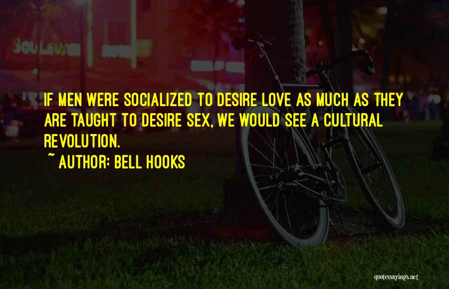 Bell Hooks Quotes: If Men Were Socialized To Desire Love As Much As They Are Taught To Desire Sex, We Would See A