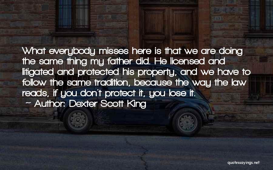 Dexter Scott King Quotes: What Everybody Misses Here Is That We Are Doing The Same Thing My Father Did. He Licensed And Litigated And