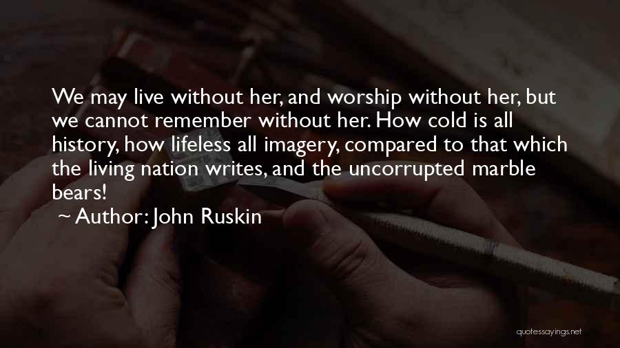 John Ruskin Quotes: We May Live Without Her, And Worship Without Her, But We Cannot Remember Without Her. How Cold Is All History,
