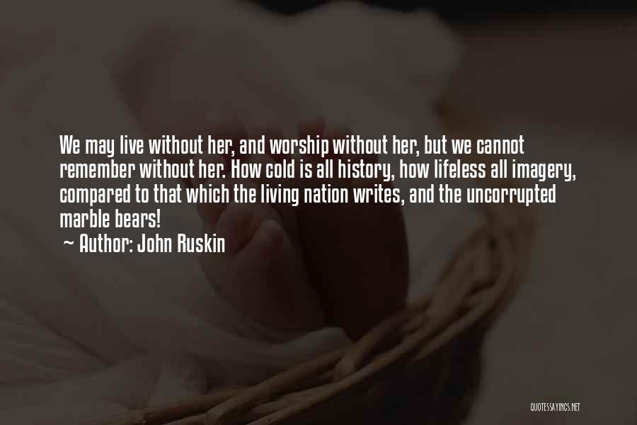 John Ruskin Quotes: We May Live Without Her, And Worship Without Her, But We Cannot Remember Without Her. How Cold Is All History,