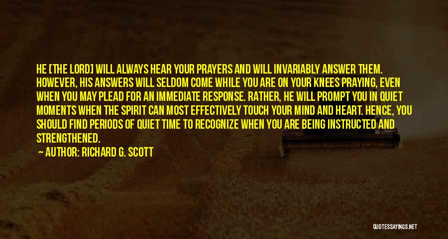 Richard G. Scott Quotes: He [the Lord] Will Always Hear Your Prayers And Will Invariably Answer Them. However, His Answers Will Seldom Come While
