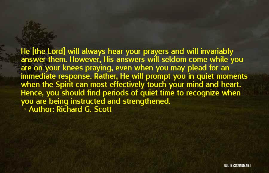 Richard G. Scott Quotes: He [the Lord] Will Always Hear Your Prayers And Will Invariably Answer Them. However, His Answers Will Seldom Come While