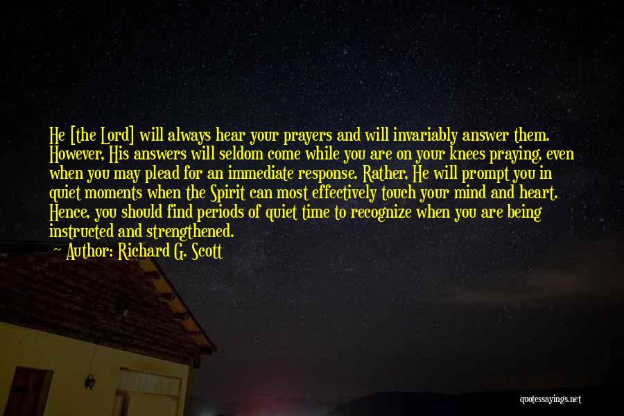 Richard G. Scott Quotes: He [the Lord] Will Always Hear Your Prayers And Will Invariably Answer Them. However, His Answers Will Seldom Come While