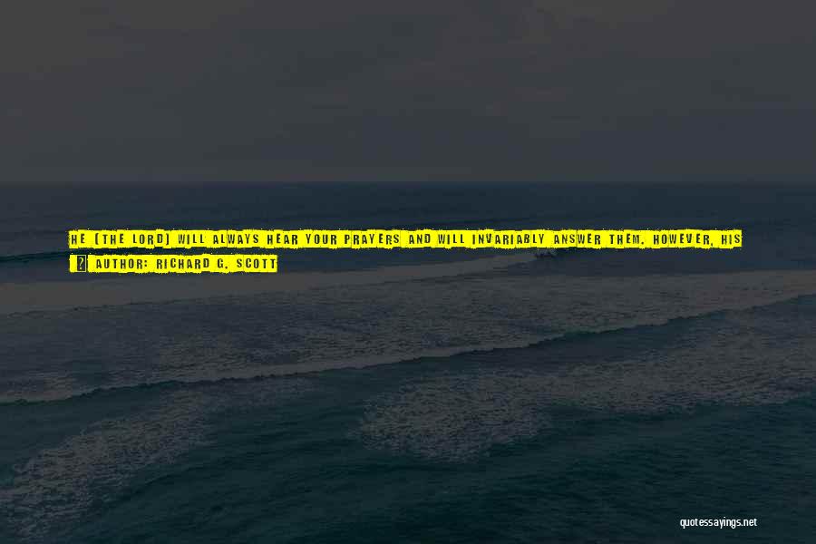 Richard G. Scott Quotes: He [the Lord] Will Always Hear Your Prayers And Will Invariably Answer Them. However, His Answers Will Seldom Come While