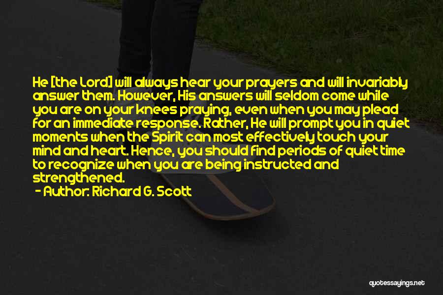 Richard G. Scott Quotes: He [the Lord] Will Always Hear Your Prayers And Will Invariably Answer Them. However, His Answers Will Seldom Come While