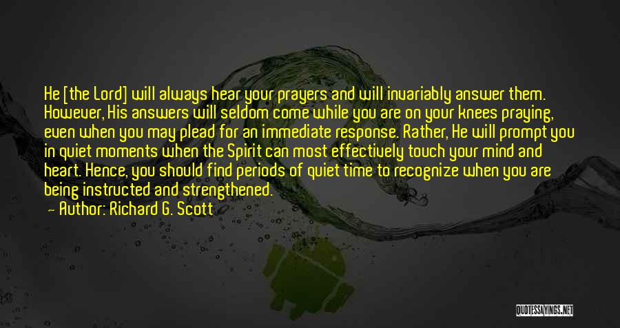 Richard G. Scott Quotes: He [the Lord] Will Always Hear Your Prayers And Will Invariably Answer Them. However, His Answers Will Seldom Come While