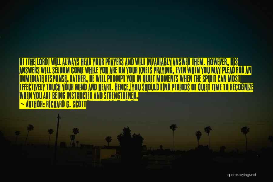 Richard G. Scott Quotes: He [the Lord] Will Always Hear Your Prayers And Will Invariably Answer Them. However, His Answers Will Seldom Come While