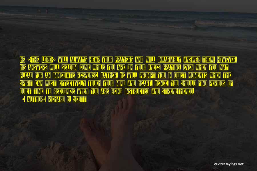 Richard G. Scott Quotes: He [the Lord] Will Always Hear Your Prayers And Will Invariably Answer Them. However, His Answers Will Seldom Come While