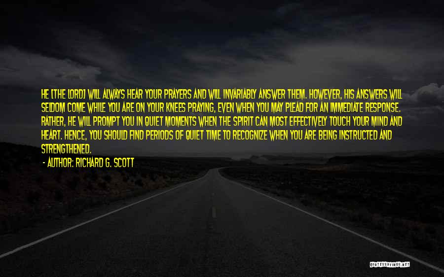 Richard G. Scott Quotes: He [the Lord] Will Always Hear Your Prayers And Will Invariably Answer Them. However, His Answers Will Seldom Come While