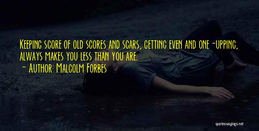 Malcolm Forbes Quotes: Keeping Score Of Old Scores And Scars, Getting Even And One-upping, Always Makes You Less Than You Are.