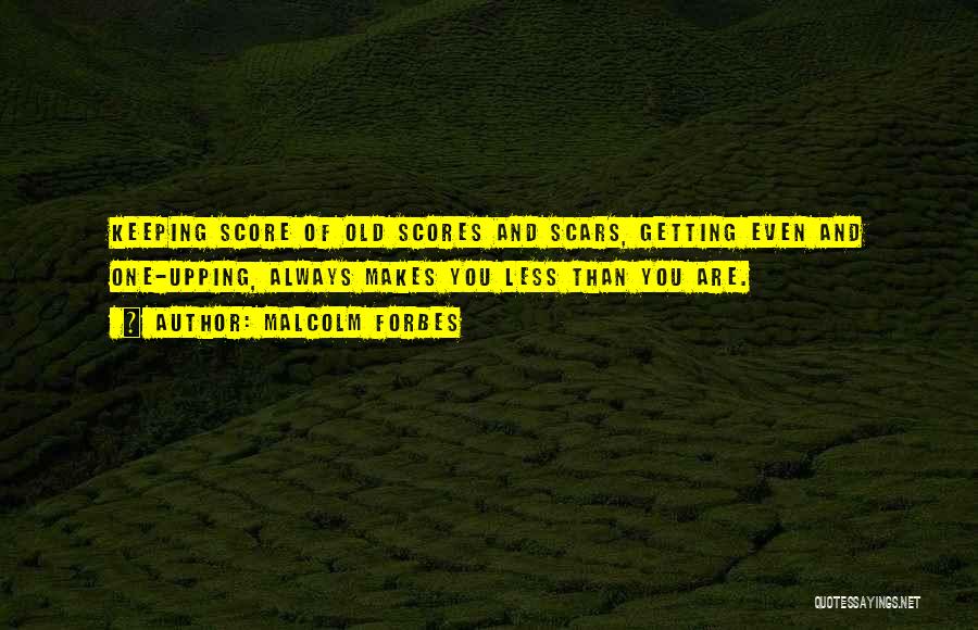 Malcolm Forbes Quotes: Keeping Score Of Old Scores And Scars, Getting Even And One-upping, Always Makes You Less Than You Are.