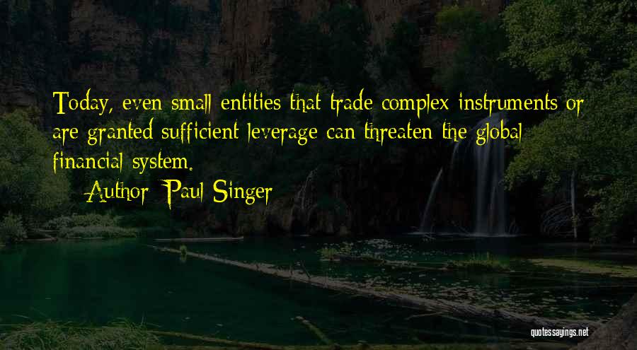 Paul Singer Quotes: Today, Even Small Entities That Trade Complex Instruments Or Are Granted Sufficient Leverage Can Threaten The Global Financial System.