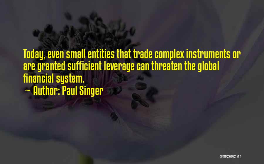 Paul Singer Quotes: Today, Even Small Entities That Trade Complex Instruments Or Are Granted Sufficient Leverage Can Threaten The Global Financial System.