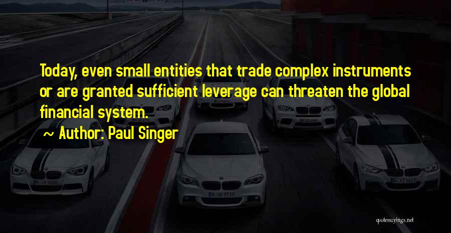 Paul Singer Quotes: Today, Even Small Entities That Trade Complex Instruments Or Are Granted Sufficient Leverage Can Threaten The Global Financial System.