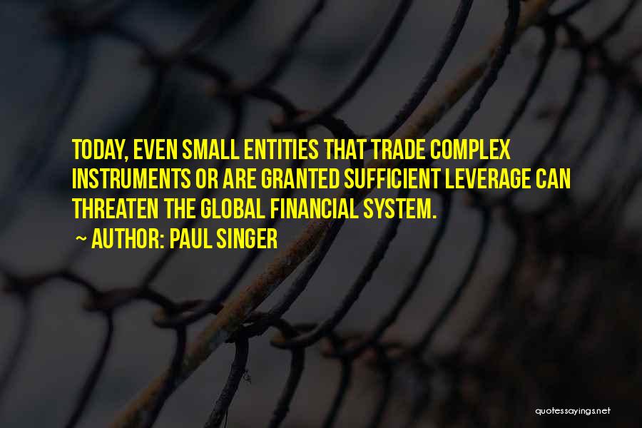 Paul Singer Quotes: Today, Even Small Entities That Trade Complex Instruments Or Are Granted Sufficient Leverage Can Threaten The Global Financial System.