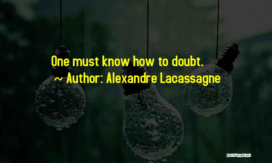 Alexandre Lacassagne Quotes: One Must Know How To Doubt.
