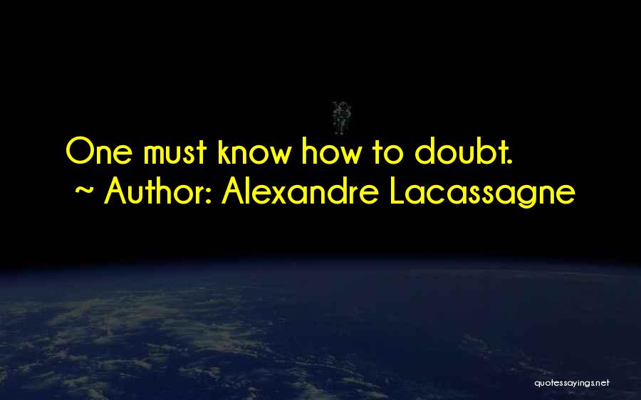 Alexandre Lacassagne Quotes: One Must Know How To Doubt.