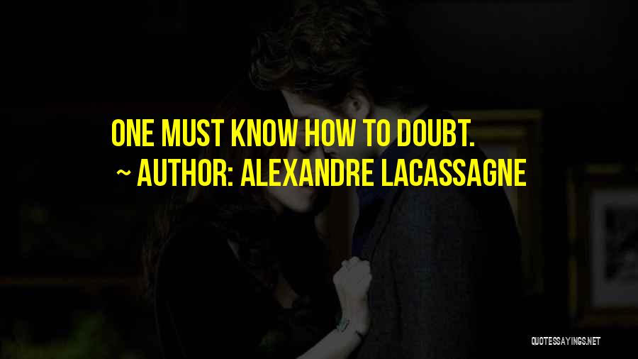 Alexandre Lacassagne Quotes: One Must Know How To Doubt.